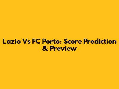 Lazio Vs FC Porto: Score Prediction & Preview