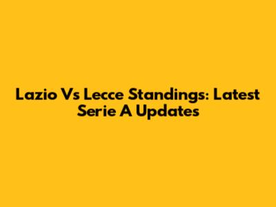 Lazio Vs Lecce Standings: Latest Serie A Updates