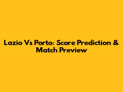 Lazio Vs Porto: Score Prediction & Match Preview