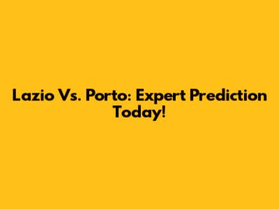 Lazio Vs. Porto: Expert Prediction Today!