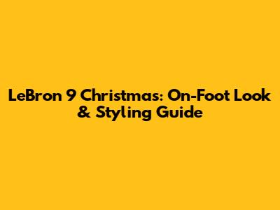 LeBron 9 Christmas: On-Foot Look & Styling Guide
