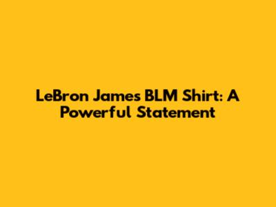 LeBron James' BLM Shirt: A Powerful Statement