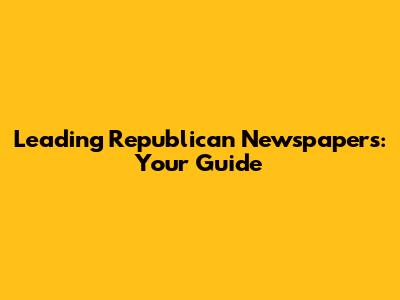 Leading Republican Newspapers: Your Guide