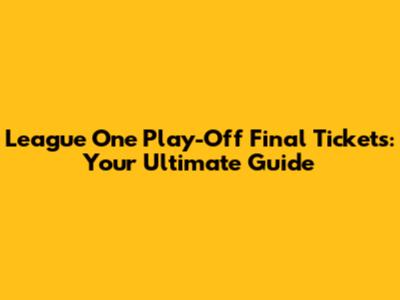 League One Play-Off Final Tickets: Your Ultimate Guide
