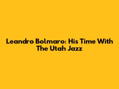 Leandro Bolmaro: His Time With The Utah Jazz
