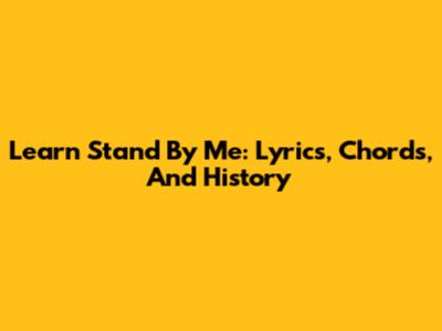 Learn 'Stand By Me': Lyrics, Chords, And History
