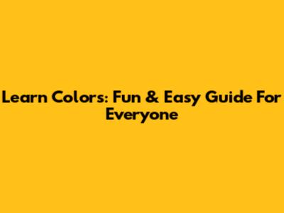 Learn Colors: Fun & Easy Guide For Everyone