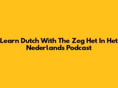 Learn Dutch With The 'Zeg Het In Het Nederlands' Podcast