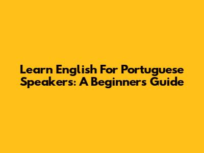 Learn English For Portuguese Speakers: A Beginner's Guide