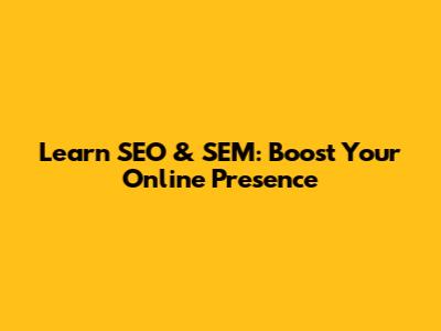 Learn SEO & SEM: Boost Your Online Presence