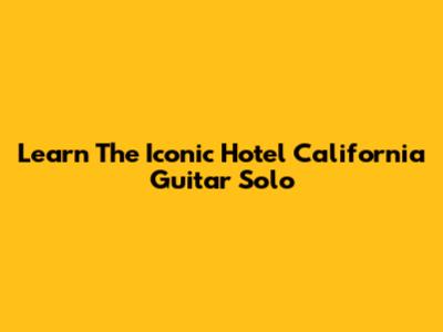 Learn The Iconic Hotel California Guitar Solo