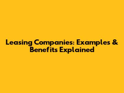 Leasing Companies: Examples & Benefits Explained