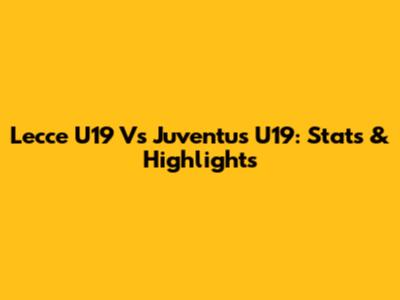 Lecce U19 Vs Juventus U19: Stats & Highlights