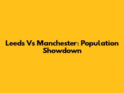 Leeds Vs Manchester: Population Showdown