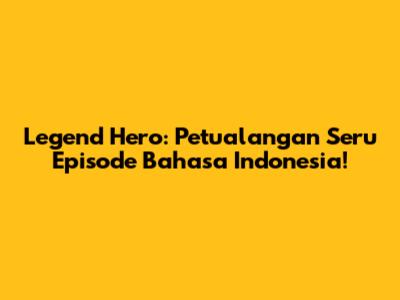 Legend Hero: Petualangan Seru Episode Bahasa Indonesia!