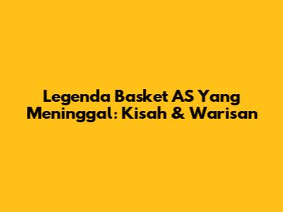 Legenda Basket AS Yang Meninggal: Kisah & Warisan