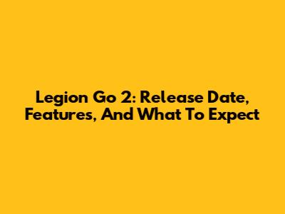 Legion Go 2: Release Date, Features, And What To Expect