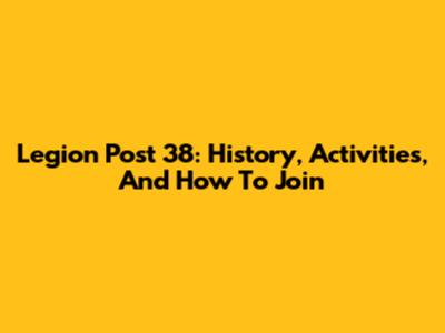 Legion Post 38: History, Activities, And How To Join