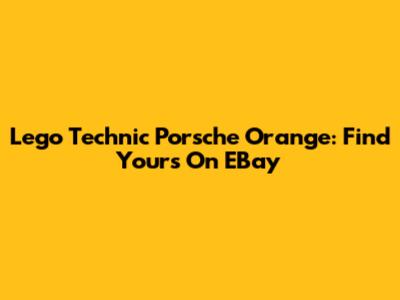 Lego Technic Porsche Orange: Find Yours On EBay