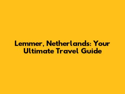 Lemmer, Netherlands: Your Ultimate Travel Guide