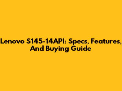 Lenovo S145-14API: Specs, Features, And Buying Guide