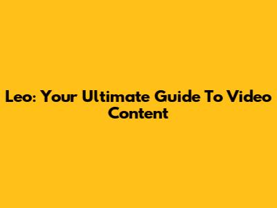 Leo: Your Ultimate Guide To Video Content