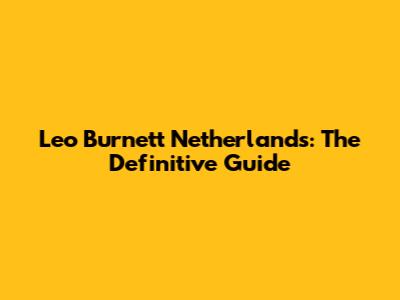 Leo Burnett Netherlands: The Definitive Guide