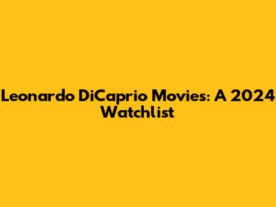 Leonardo DiCaprio Movies: A 2024 Watchlist