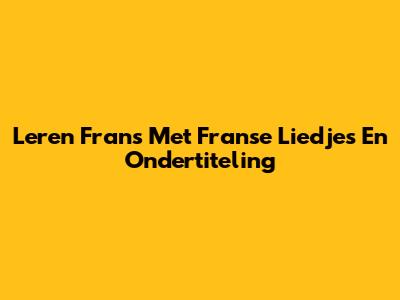 Leren Frans Met Franse Liedjes En Ondertiteling