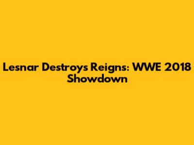 Lesnar Destroys Reigns: WWE 2018 Showdown