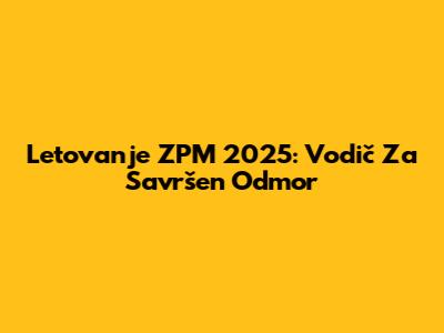Letovanje ZPM 2025: Vodič Za Savršen Odmor