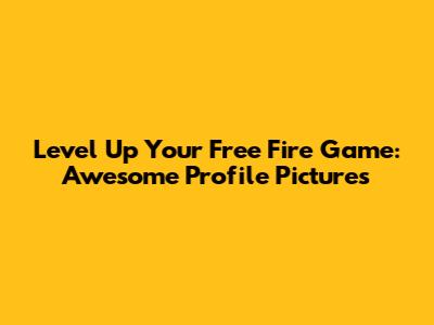 Level Up Your Free Fire Game: Awesome Profile Pictures