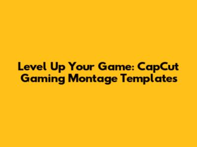 Level Up Your Game: CapCut Gaming Montage Templates