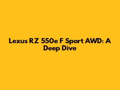 Lexus RZ 550e F Sport AWD: A Deep Dive