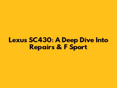 Lexus SC430: A Deep Dive Into Repairs & F Sport