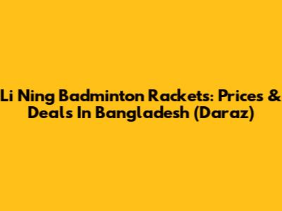 Li Ning Badminton Rackets: Prices & Deals In Bangladesh (Daraz)