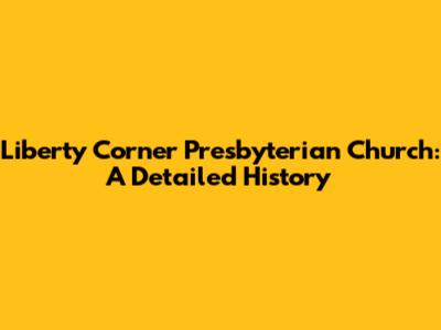 Liberty Corner Presbyterian Church: A Detailed History