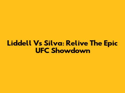 Liddell Vs Silva: Relive The Epic UFC Showdown