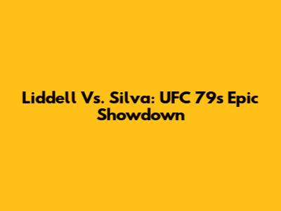 Liddell Vs. Silva: UFC 79's Epic Showdown
