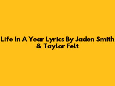 Life In A Year Lyrics By Jaden Smith & Taylor Felt