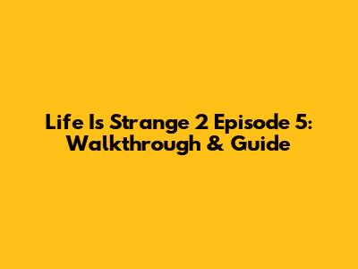Life Is Strange 2 Episode 5: Walkthrough & Guide