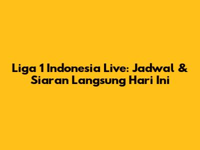 Liga 1 Indonesia Live: Jadwal & Siaran Langsung Hari Ini