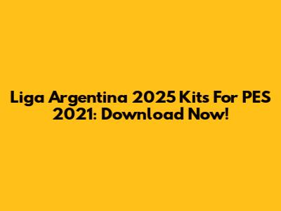Liga Argentina 2025 Kits For PES 2021: Download Now!