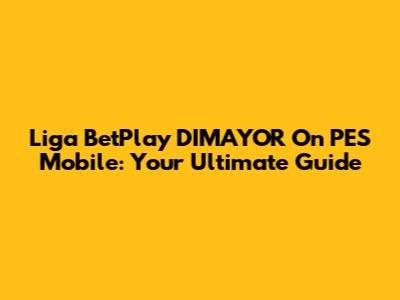Liga BetPlay DIMAYOR On PES Mobile: Your Ultimate Guide