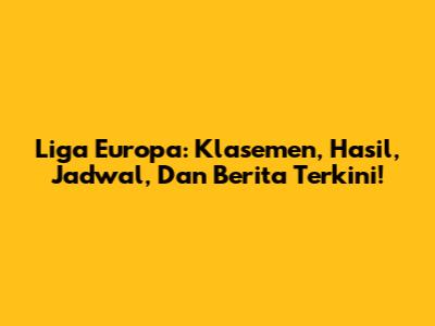 Liga Europa: Klasemen, Hasil, Jadwal, Dan Berita Terkini!