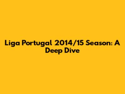 Liga Portugal 2014/15 Season: A Deep Dive