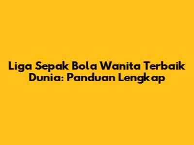 Liga Sepak Bola Wanita Terbaik Dunia: Panduan Lengkap