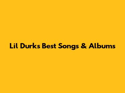 Lil Durk's Best Songs & Albums