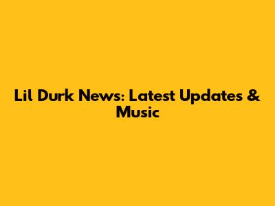 Lil Durk News: Latest Updates & Music