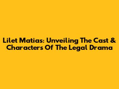 Lilet Matias: Unveiling The Cast & Characters Of The Legal Drama